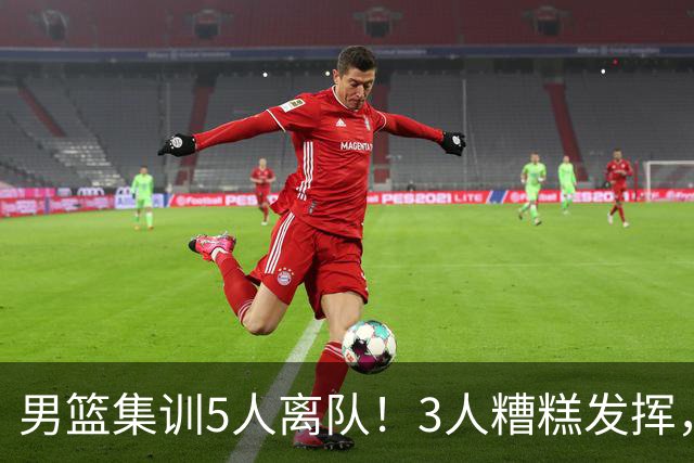 男篮集训5人离队！3人糟糕发挥，李悦洲未上场，胡明轩能养伤了！